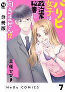 【分冊版】パリピ女子は政治家秘書に向きません！？ 7