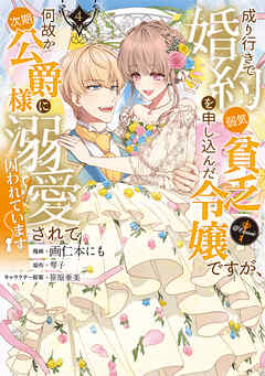 成り行きで婚約を申し込んだ弱気貧乏令嬢ですが、何故か次期公爵様に溺愛されて囚われています@COMIC
