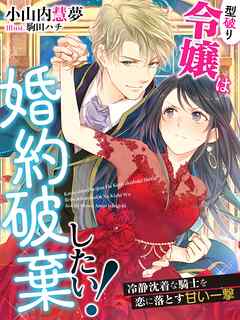 型破り令嬢は婚約破棄したい！～冷静沈着な騎士を恋に落とす甘い一撃～