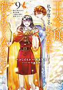 王太子様、私今度こそあなたに殺されたくないんです！　～聖女に嵌められた貧乏令嬢、二度目は串刺し回避します！～（９）
