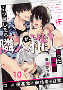引っ越したら隣人が推しだった結果…漫画家と配信者の日常 10