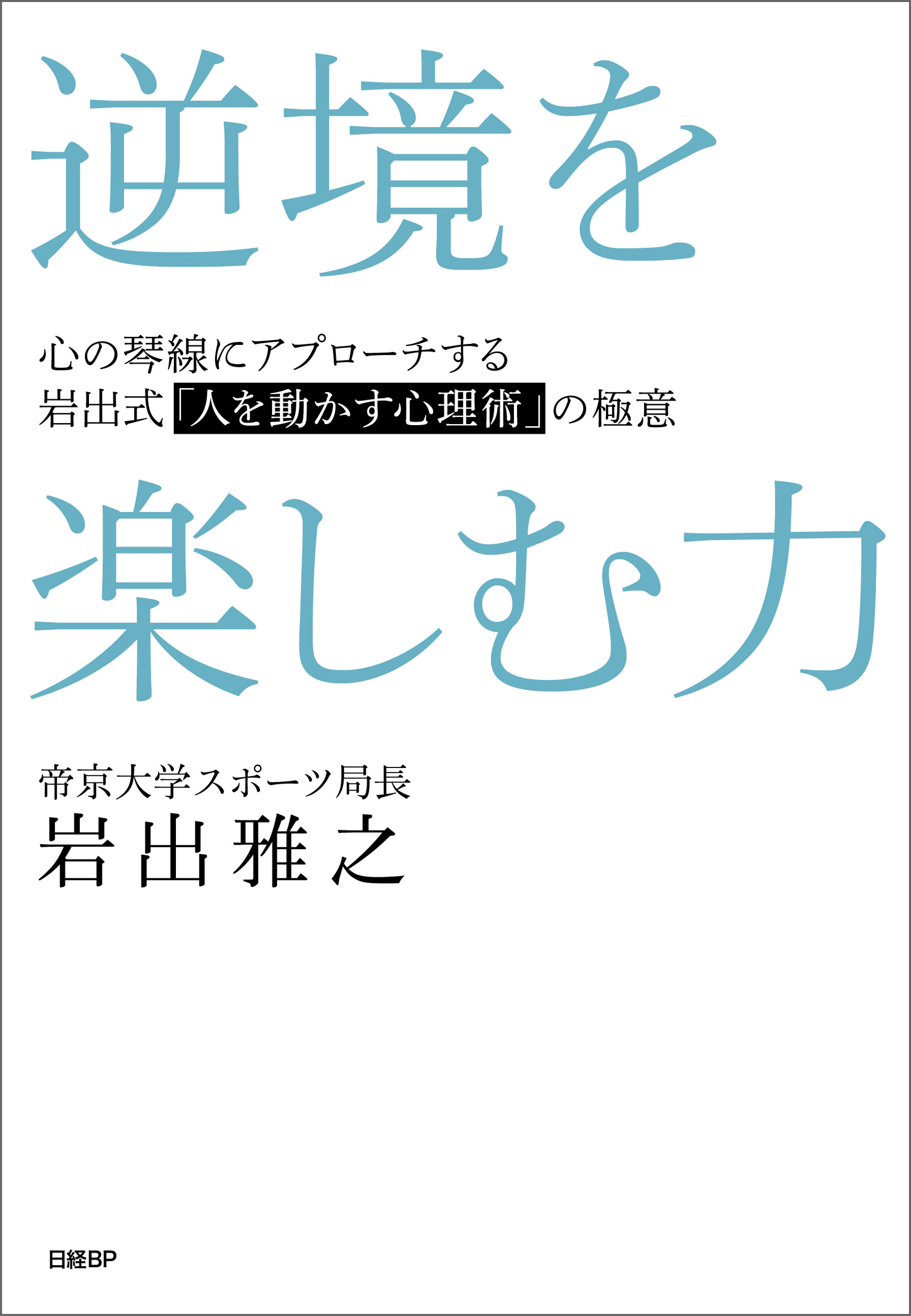 逆境を楽しむ力 心の琴線にアプローチする岩出式「人を動かす心理術