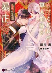 初恋こじらせ軍人伯爵の暴走愛～私、婚約解消二回の没落令嬢なんですけど！？～