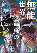 その無能、実は世界最強の魔法使い（５）　～無能と蔑まれ、貴族家から追い出されたが、ギフト《転生者》が覚醒して前世の能力が蘇った～