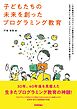子どもたちの未来を創ったプログラミング教育～日本最初のプログラミング教育を受けた小学生たちは一世代後にどう育ったか、プログラミングが育てた思考・創造力～