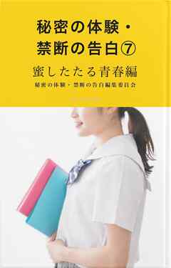 秘密の体験・禁断の告白⑦蜜したたる青春編