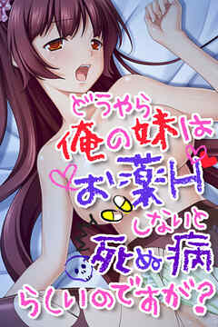 どうやら俺の妹はお薬Ｈしないと死ぬ病らしいのですが？
