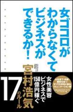 女ゴコロがわからなくてビジネスができるか 女性美容ビジネスで150億円稼ぐ宮村浩気17のルール 宮村浩気 漫画 無料試し読みなら 電子書籍ストア ブックライブ