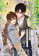 溺愛准教授と恋するハウスキーパー12（分冊版）