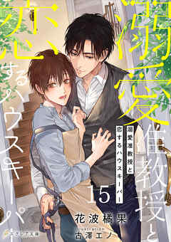 溺愛准教授と恋するハウスキーパー15（分冊版）