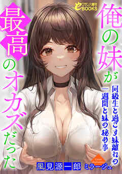 俺の妹が最高のオカズだった　～同級生と過ごす妹離れの一週間と妹の秘め事～