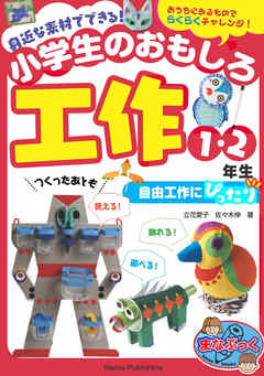 身近な素材でできる！ 小学生のおもしろ工作 1・2年生 自由工作にぴったり