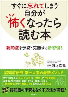 すぐに忘れてしまう自分が怖くなったら読む本　認知症を予防・克服する新習慣！