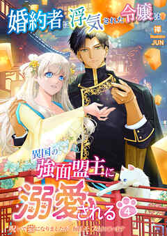 婚約者に浮気された令嬢は異国の強面盟主に溺愛される～呪いで猫になりましたが、毎日モフられています～　4