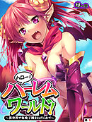 ハロー！ハーレムワールド！ ～異世界で毎晩子種をねだられて～　（単話）　第９話