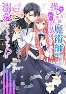 推し（嘘）の筆頭魔術師様が「俺たち、両思いだったんだね」と溺愛してくるんですが！？ 第19話