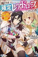俺だけ《確定レアドロップ》だった件 ～スライムすら倒せない無能と罵られ追放されたけど、初めて倒した一匹から強武器落ちました～ 【電子限定SS付】