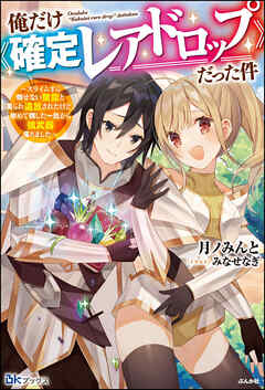 【無料試し読み版】俺だけ《確定レアドロップ》だった件 ～スライムすら倒せない無能と罵られ追放されたけど、初めて倒した一匹から強武器落ちました～ - 月ノみんと/みなせなぎ - ラノベ・無料試し読みなら、電子書籍・コミックストア ブックライブ
