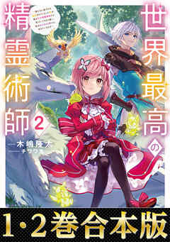 【合本版1-2巻】世界最高の精霊術師～姉たちに虐げられ追放されてしまった私が、実は天才精霊術師だと気づいてももう遅い。私はもふもふと幸せに生きていきます～ - 木嶋隆太/チワワ丸 - ラノベ・無料試し読みなら、電子書籍・コミックストア ブックライブ