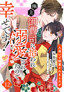 人違いで解雇されましたが、極上御曹司に拾われ溺愛されたので幸せです！【単話売】(12)