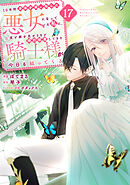 １０年間身体を乗っ取られ悪女になっていた私に、二度と顔を見せるなと婚約破棄してきた騎士様が今日も縋ってくる　分冊版（１７）