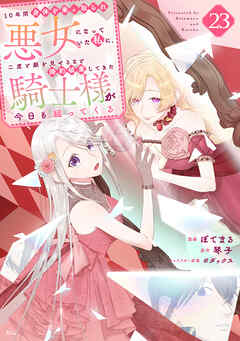 １０年間身体を乗っ取られ悪女になっていた私に、二度と顔を見せるなと婚約破棄してきた騎士様が今日も縋ってくる　分冊版（２３）