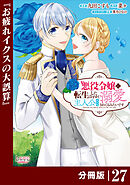 悪役令嬢に転生したはずが、主人公よりも溺愛されてるみたいです【分冊版】 (ラワーレコミックス) 27