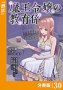 魔王令嬢の教育係～勇者学院を追放された平民教師は魔王の娘たちの家庭教師となる～ 【分冊版】（ポルカコミックス）３０
