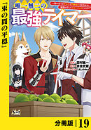 唯一無二の最強テイマー～国の全てのギルドで門前払いされたから、他国に行ってスローライフします～【分冊版】（ノヴァコミックス）１９