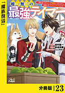 唯一無二の最強テイマー～国の全てのギルドで門前払いされたから、他国に行ってスローライフします～【分冊版】（ノヴァコミックス）２３