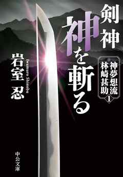 剣神 神を斬る 神夢想流林崎甚助１ - 岩室忍 - 小説・無料試し読みなら、電子書籍・コミックストア ブックライブ