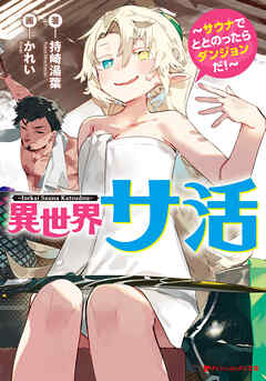 異世界サ活 ～サウナでととのったらダンジョンだ！～ - 持崎湯葉/かれい - ラノベ・無料試し読みなら、電子書籍・コミックストア ブックライブ