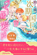 助けた彼は次期国王！？　ベビーと一緒に愛されています【１】
