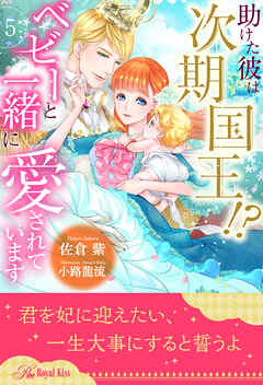 助けた彼は次期国王！？　ベビーと一緒に愛されています【５】