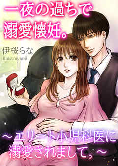 一夜の過ちで溺愛懐妊。～エリート小児科医に溺愛されまして。～