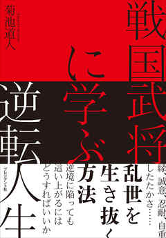 戦国武将に学ぶ逆転人生――縁、誠意、忍耐、自重、したたかさ……乱世を生き抜く方法