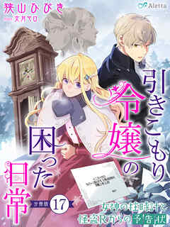 【分冊版】引きこもり令嬢の困った日常（１７）～女神の柱時計と怪盗Ｒからの予告状～