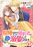 喧嘩ばかりだった婚約者がいきなり溺愛してきます47