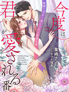 今度は、君が愛される番～敏腕上司を一途にさせた耽溺の夜～