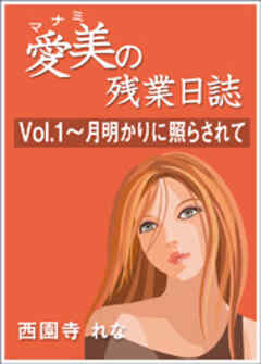 愛美の残業日誌　Vol.1～月明かりに照らされて