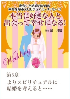 本当に好きな人と出会って幸せになる！　出会いと結婚のための幸せを呼ぶスピリチュアル・メッセージ第５章　よりスピリチュアルに結婚を考えると……