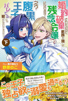 婚約破棄されたいので素顔を隠して残念令嬢になります！ え？腹黒王子にバレてるとか聞いてないんですけど！？【電子版特典付】（下）