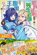 婚約破棄されたいので素顔を隠して残念令嬢になります！ え？腹黒王子にバレてるとか聞いてないんですけど！？【電子版特典付】（下）