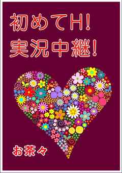 初めてＨ！　実況中継！