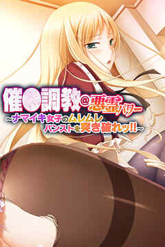 催●調教＠悪霊パワー ～ナマイキ女子のムレムレパンストを突き破れッ！！～