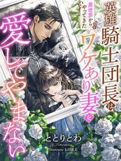 英雄騎士団長は『異世界からやってきた』ワケあり妻を愛してやまない