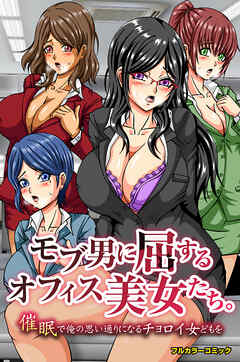 モブ男に屈するオフィス美女たち。催眠で俺の思い通りになるチョロイ女どもを(フルカラーコミック)