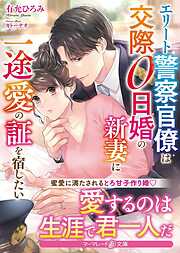 エリート警察官僚は交際０日婚の新妻に一途愛の証を宿したい