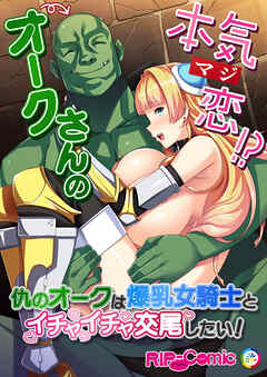 オークさんの本気（マジ）恋！？ ～仇のオークは爆乳女騎士とイチャイチャ交尾したい！～