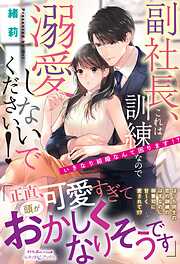 副社長、これは訓練なので溺愛しないでください！　いきなり結婚なんて困ります！？